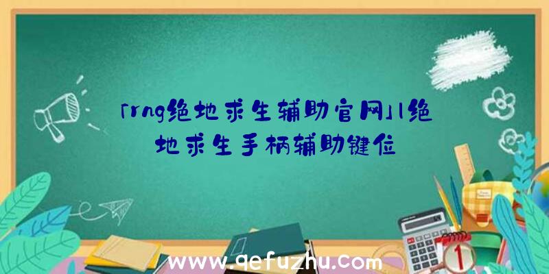 「rng绝地求生辅助官网」|绝地求生手柄辅助键位